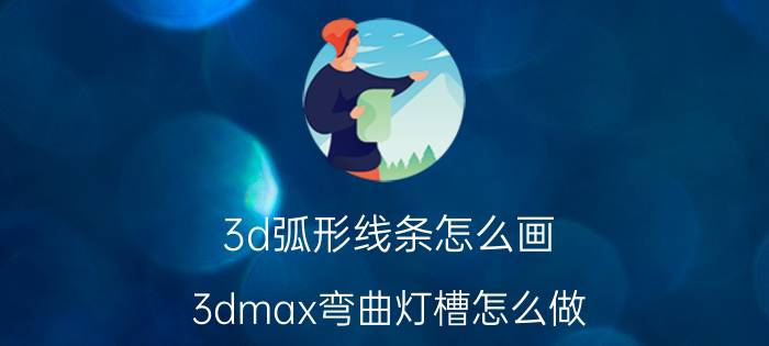 3d弧形线条怎么画 3dmax弯曲灯槽怎么做？